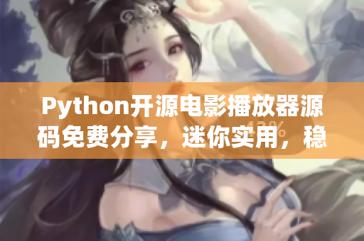 Python开源电影播放器源码免费分享，迷你实用，稳定流畅