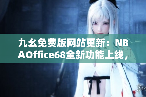 九幺免费版网站更新：NBAOffice68全新功能上线，为篮球迷带来更多精彩体验