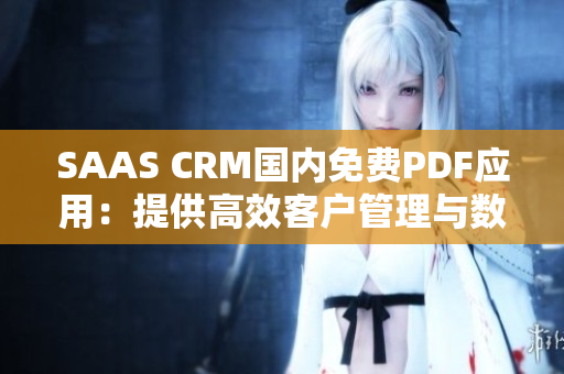 SAAS CRM国内免费PDF应用：提供高效客户管理与数据导出解决方案