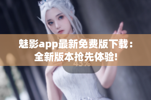 魅影app最新免费版下载：全新版本抢先体验!