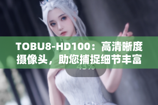 TOBU8-HD100：高清晰度摄像头，助您捕捉细节丰富的画面