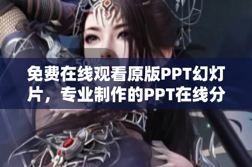 免费在线观看原版PPT幻灯片，专业制作的PPT在线分享网站