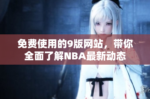 免费使用的9版网站，带你全面了解NBA最新动态