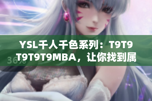 YSL千人千色系列：T9T9T9T9T9MBA，让你找到属于自己的色彩世界