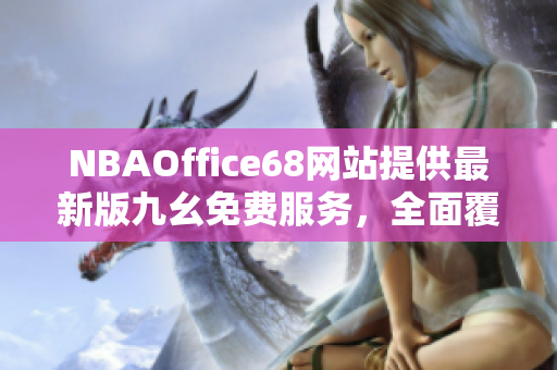 NBAOffice68网站提供最新版九幺免费服务，全面覆盖NBA赛事资讯