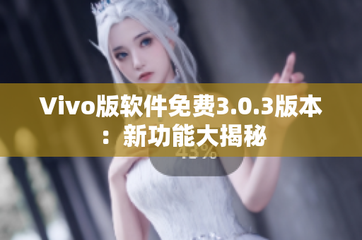 Vivo版软件免费3.0.3版本：新功能大揭秘