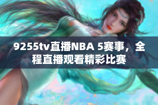 9255tv直播NBA 5赛事，全程直播观看精彩比赛