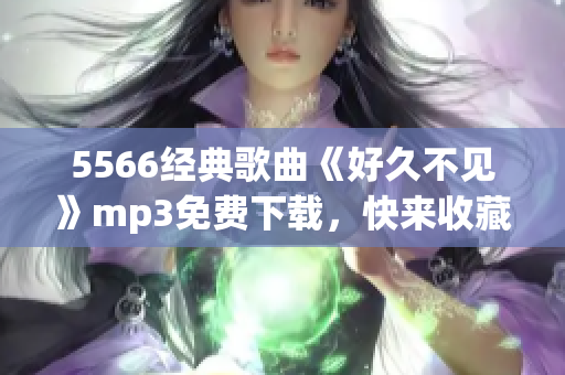 5566经典歌曲《好久不见》mp3免费下载，快来收藏！