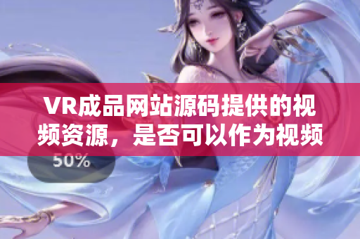 VR成品网站源码提供的视频资源，是否可以作为视频来源？