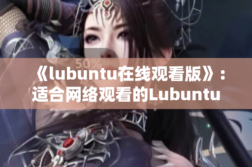 《lubuntu在线观看版》：适合网络观看的Lubuntu版本