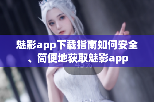 魅影app下载指南如何安全、简便地获取魅影app