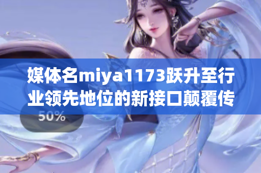 媒体名miya1173跃升至行业领先地位的新接口颠覆传统业务模式