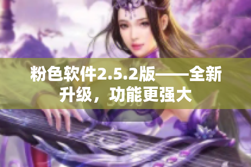 粉色软件2.5.2版——全新升级，功能更强大