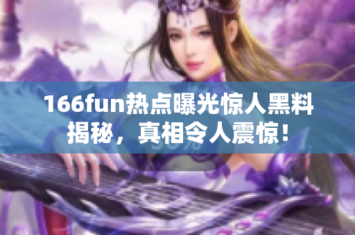 166fun热点曝光惊人黑料揭秘，真相令人震惊！