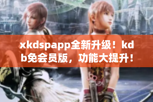 xkdspapp全新升级！kdb免会员版，功能大提升！