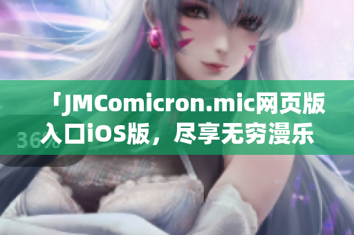 「JMComicron.mic网页版入口iOS版，尽享无穷漫乐」