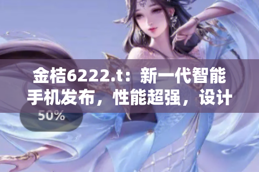 金桔6222.t：新一代智能手机发布，性能超强，设计颠覆传统