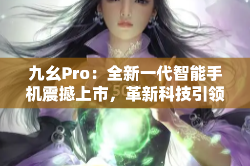 九幺Pro：全新一代智能手机震撼上市，革新科技引领未来手机发展