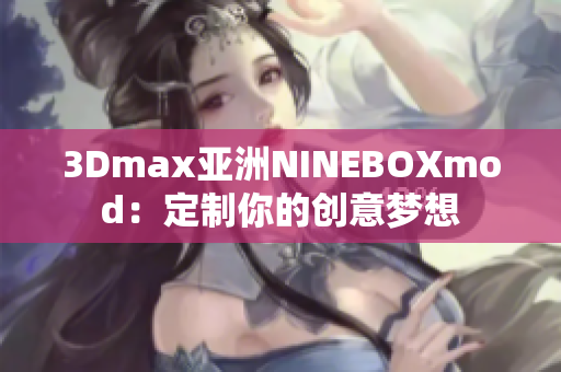 3Dmax亚洲NINEBOXmod：定制你的创意梦想