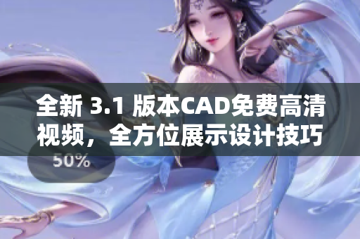 全新 3.1 版本CAD免费高清视频，全方位展示设计技巧和操作要点