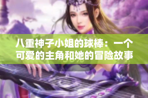 八重神子小姐的球棒：一个可爱的主角和她的冒险故事