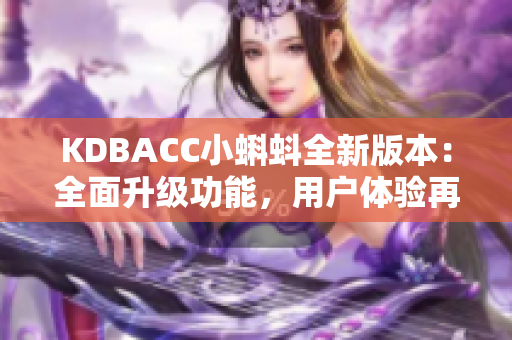 KDBACC小蝌蚪全新版本：全面升级功能，用户体验再提升