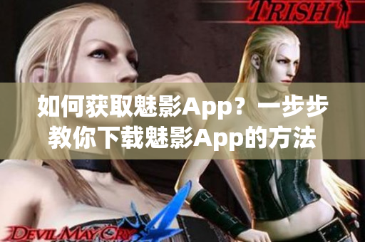 如何获取魅影App？一步步教你下载魅影App的方法