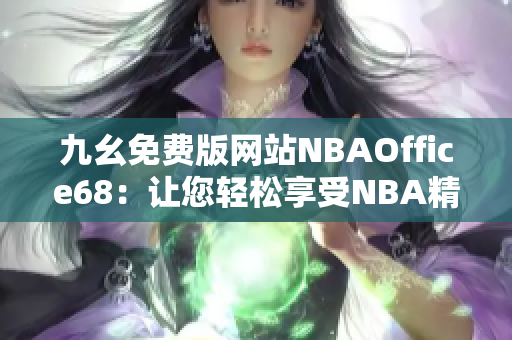 九幺免费版网站NBAOffice68：让您轻松享受NBA精彩赛事的全新体验