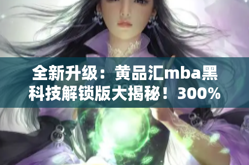 全新升级：黄品汇mba黑科技解锁版大揭秘！300%提升效能，全面解锁商业奥秘