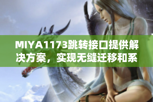 MIYA1173跳转接口提供解决方案，实现无缝迁移和系统升级