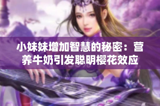 小妹妹增加智慧的秘密：营养牛奶引发聪明樱花效应