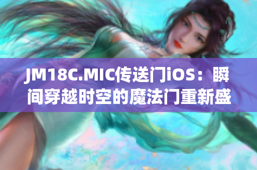 JM18C.MIC传送门iOS：瞬间穿越时空的魔法门重新盛放