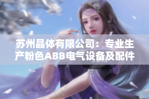 苏州晶体有限公司：专业生产粉色ABB电气设备及配件