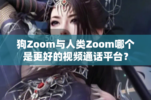 狗Zoom与人类Zoom哪个是更好的视频通话平台？