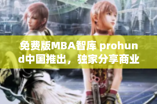 免费版MBA智库 prohund中国推出，独家分享商业智慧