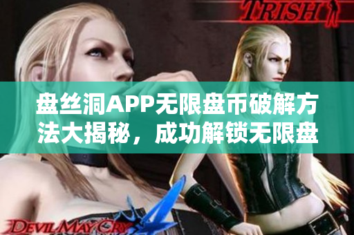 盘丝洞APP无限盘币破解方法大揭秘，成功解锁无限盘币获取秘籍！