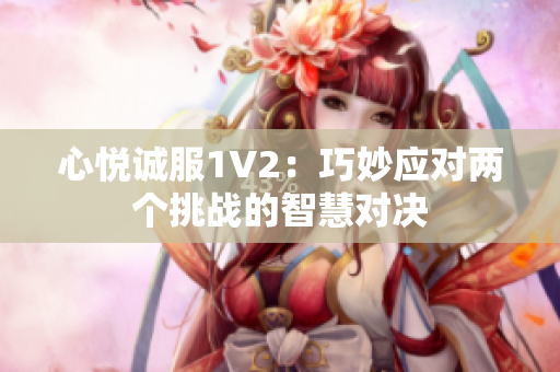 心悦诚服1V2：巧妙应对两个挑战的智慧对决