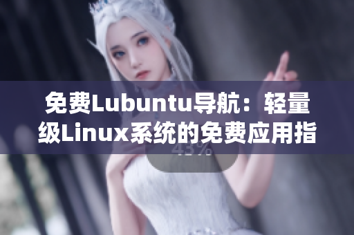 免费Lubuntu导航：轻量级Linux系统的免费应用指南