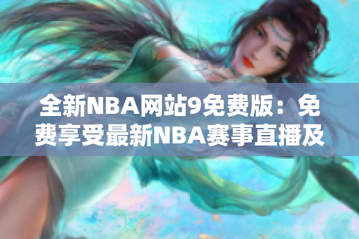 全新NBA网站9免费版：免费享受最新NBA赛事直播及资讯