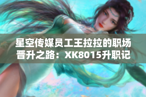 星空传媒员工王拉拉的职场晋升之路：XK8015升职记1