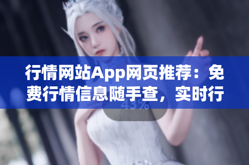 行情网站App网页推荐：免费行情信息随手查，实时行情一手掌握