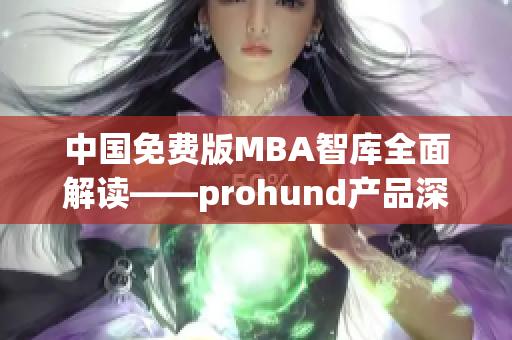 中国免费版MBA智库全面解读——prohund产品深度剖析