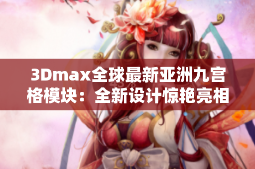 3Dmax全球最新亚洲九宫格模块：全新设计惊艳亮相