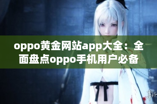 oppo黄金网站app大全：全面盘点oppo手机用户必备应用