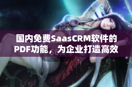 国内免费SaasCRM软件的PDF功能，为企业打造高效数据管理。