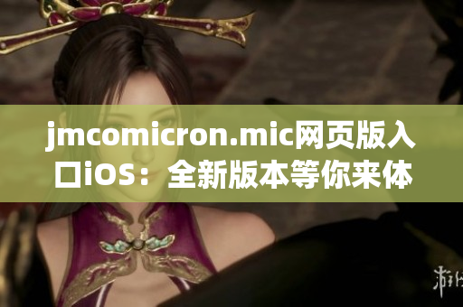 jmcomicron.mic网页版入口iOS：全新版本等你来体验