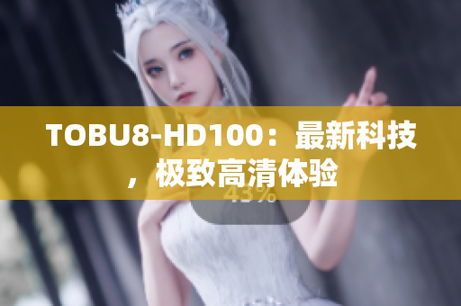 TOBU8-HD100：最新科技，极致高清体验