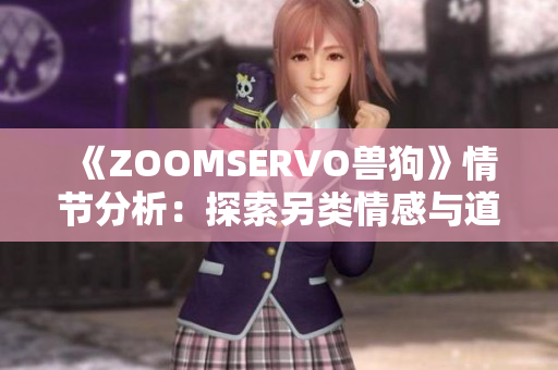 《ZOOMSERVO兽狗》情节分析：探索另类情感与道德困境