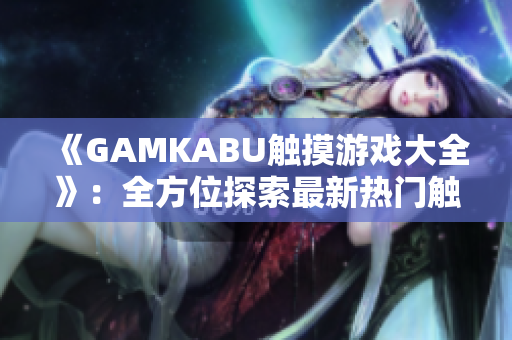 《GAMKABU触摸游戏大全》：全方位探索最新热门触摸游戏推荐