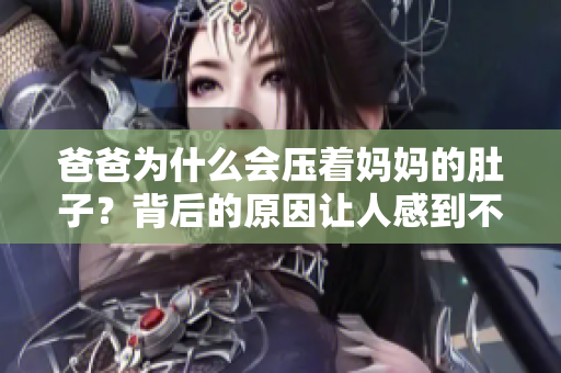 爸爸为什么会压着妈妈的肚子？背后的原因让人感到不安